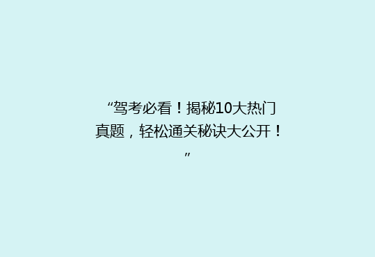 “驾考必看！揭秘10大热门真题，轻松通关秘诀大公开！”
