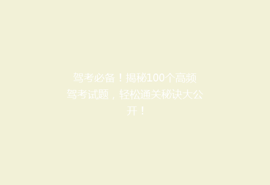 驾考必备！揭秘100个高频驾考试题，轻松通关秘诀大公开！
