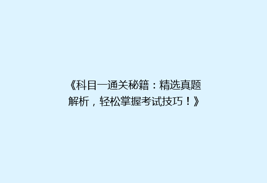 《科目一通关秘籍：精选真题解析，轻松掌握考试技巧！》