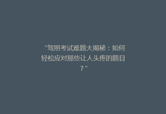 “驾照考试难题大揭秘：如何轻松应对那些让人头疼的题目？”