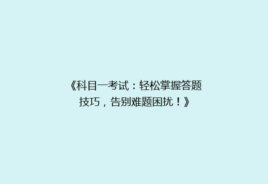 《科目一考试：轻松掌握答题技巧，告别难题困扰！》
