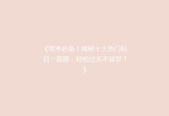 《驾考必备！揭秘十大热门科目一真题，轻松过关不是梦！》