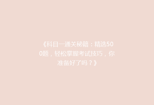 《科目一通关秘籍：精选500题，轻松掌握考试技巧，你准备好了吗？》