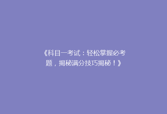 《科目一考试：轻松掌握必考题，揭秘满分技巧揭秘！》