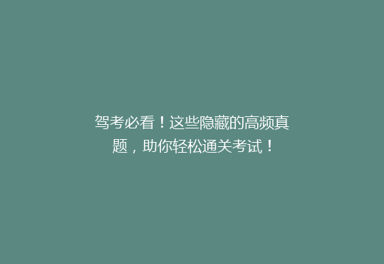 驾考必看！这些隐藏的高频真题，助你轻松通关考试！