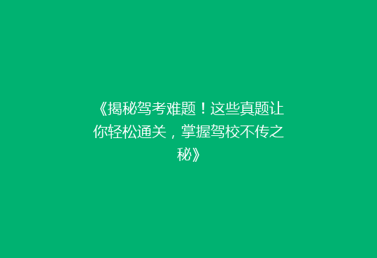 《揭秘驾考难题！这些真题让你轻松通关，掌握驾校不传之秘》