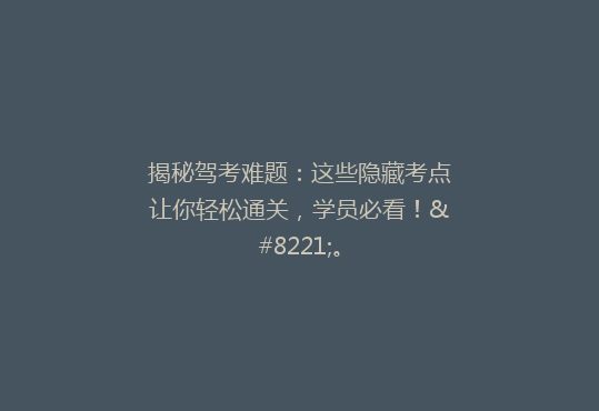 揭秘驾考难题：这些隐藏考点让你轻松通关，学员必看！”。