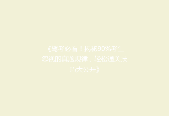 《驾考必看！揭秘90%考生忽视的真题规律，轻松通关技巧大公开》