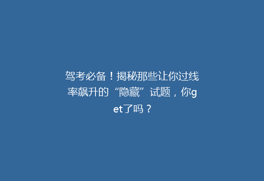 驾考必备！揭秘那些让你过线率飙升的“隐藏”试题，你get了吗？