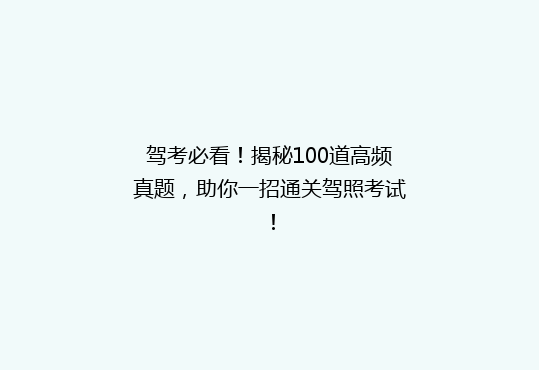 驾考必看！揭秘100道高频真题，助你一招通关驾照考试！