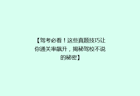 【驾考必看！这些真题技巧让你通关率飙升，揭秘驾校不说的秘密】
