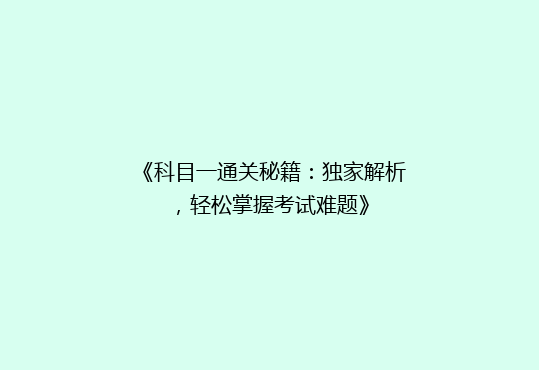 《科目一通关秘籍：独家解析，轻松掌握考试难题》