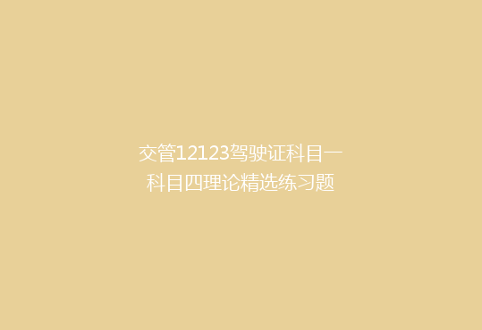 交管12123驾驶证科目一科目四理论精选练习题