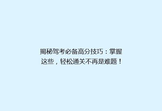 揭秘驾考必备高分技巧：掌握这些，轻松通关不再是难题！