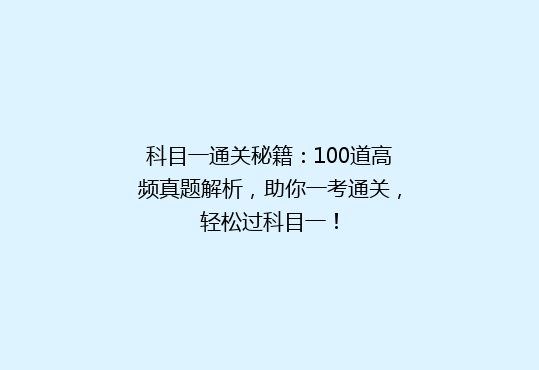 科目一通关秘籍：100道高频真题解析，助你一考通关，轻松过科目一！