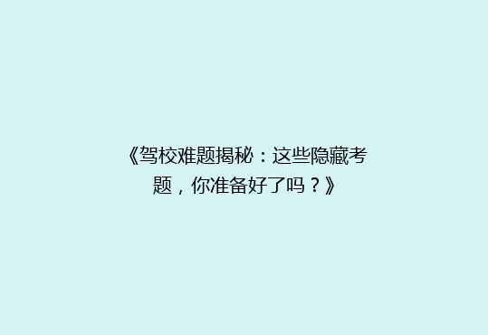 《驾校难题揭秘：这些隐藏考题，你准备好了吗？》