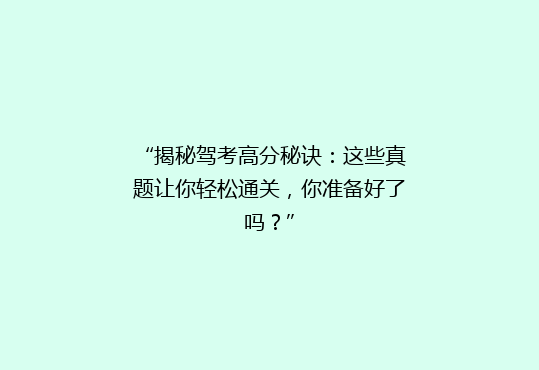 “揭秘驾考高分秘诀：这些真题让你轻松通关，你准备好了吗？”