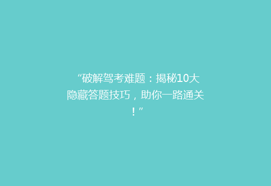 “破解驾考难题：揭秘10大隐藏答题技巧，助你一路通关！”