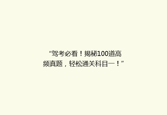 “驾考必看！揭秘100道高频真题，轻松通关科目一！”