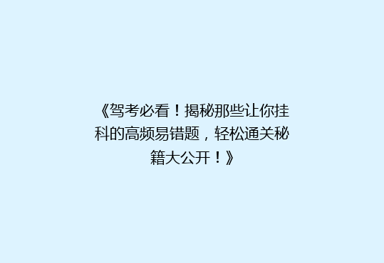 《驾考必看！揭秘那些让你挂科的高频易错题，轻松通关秘籍大公开！》