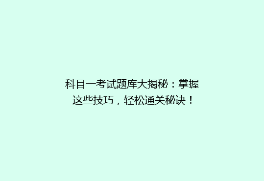科目一考试题库大揭秘：掌握这些技巧，轻松通关秘诀！
