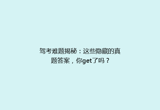 驾考难题揭秘：这些隐藏的真题答案，你get了吗？