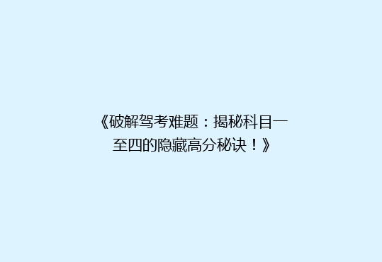 《破解驾考难题：揭秘科目一至四的隐藏高分秘诀！》