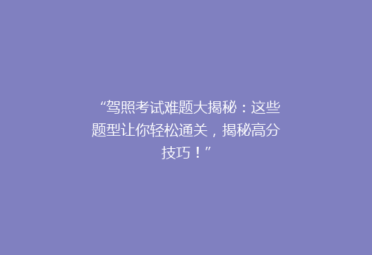 “驾照考试难题大揭秘：这些题型让你轻松通关，揭秘高分技巧！”