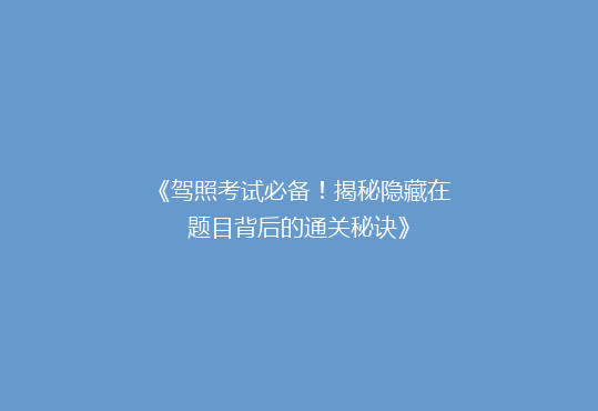 《驾照考试必备！揭秘隐藏在题目背后的通关秘诀》