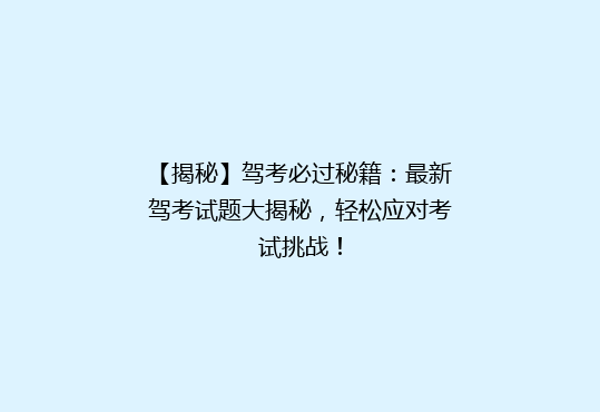 【揭秘】驾考必过秘籍：最新驾考试题大揭秘，轻松应对考试挑战！