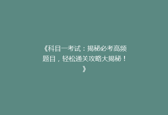 《科目一考试：揭秘必考高频题目，轻松通关攻略大揭秘！》