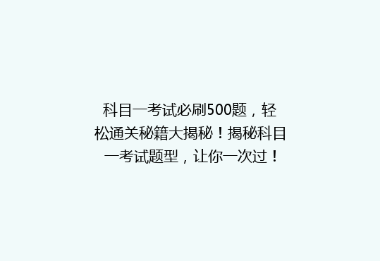 科目一考试必刷500题，轻松通关秘籍大揭秘！揭秘科目一考试题型，让你一次过！
