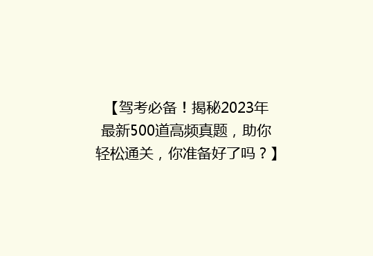 【驾考必备！揭秘2023年最新500道高频真题，助你轻松通关，你准备好了吗？】