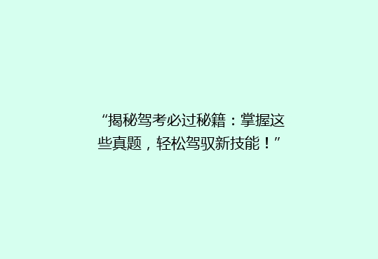 “揭秘驾考必过秘籍：掌握这些真题，轻松驾驭新技能！”