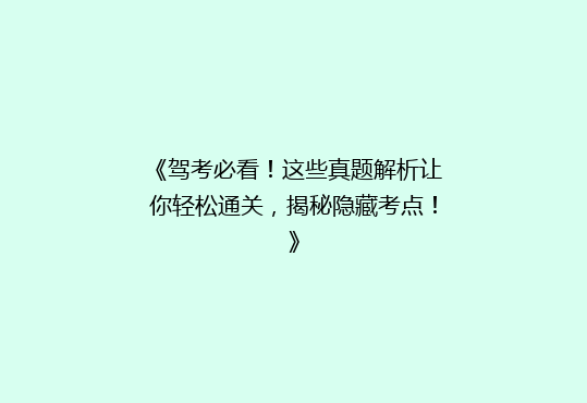 《驾考必看！这些真题解析让你轻松通关，揭秘隐藏考点！》