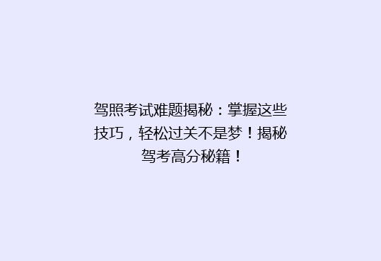 驾照考试难题揭秘：掌握这些技巧，轻松过关不是梦！揭秘驾考高分秘籍！