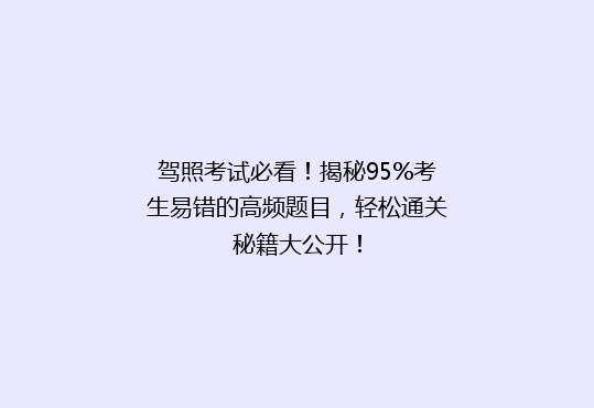 驾照考试必看！揭秘95%考生易错的高频题目，轻松通关秘籍大公开！