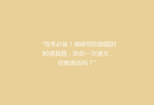 “驾考必备！揭秘驾校隐藏的90道真题，助你一次通关，你敢挑战吗？”