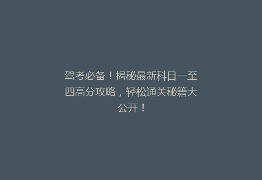 驾考必备！揭秘最新科目一至四高分攻略，轻松通关秘籍大公开！