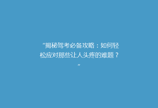 “揭秘驾考必备攻略：如何轻松应对那些让人头疼的难题？”