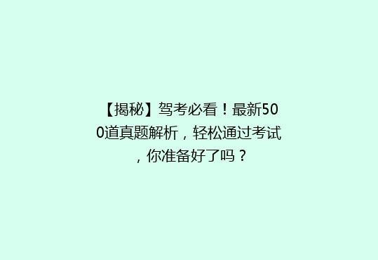 【揭秘】驾考必看！最新500道真题解析，轻松通过考试，你准备好了吗？