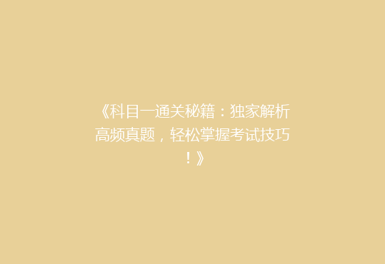 《科目一通关秘籍：独家解析高频真题，轻松掌握考试技巧！》