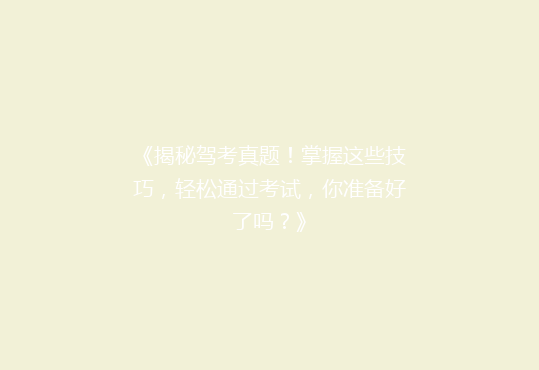 《揭秘驾考真题！掌握这些技巧，轻松通过考试，你准备好了吗？》