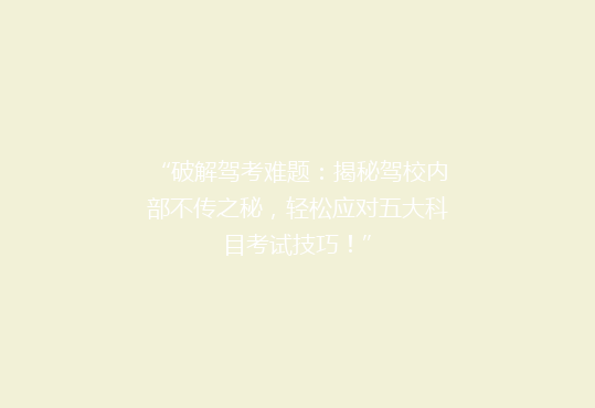 “破解驾考难题：揭秘驾校内部不传之秘，轻松应对五大科目考试技巧！”