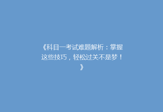 《科目一考试难题解析：掌握这些技巧，轻松过关不是梦！》