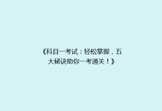 《科目一考试：轻松掌握，五大秘诀助你一考通关！》