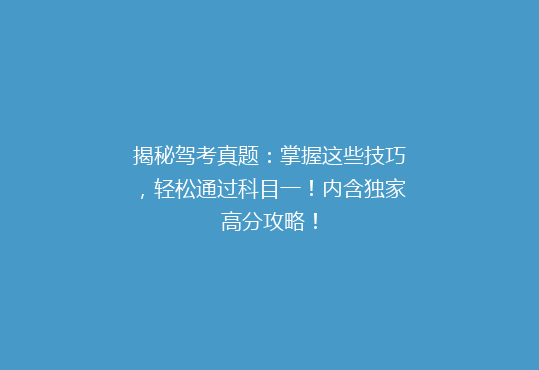 揭秘驾考真题：掌握这些技巧，轻松通过科目一！内含独家高分攻略！