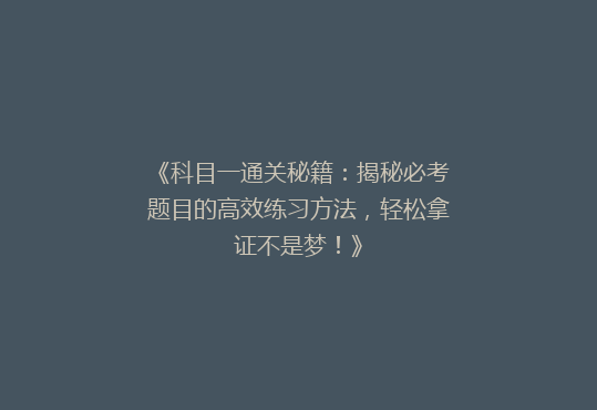 《科目一通关秘籍：揭秘必考题目的高效练习方法，轻松拿证不是梦！》