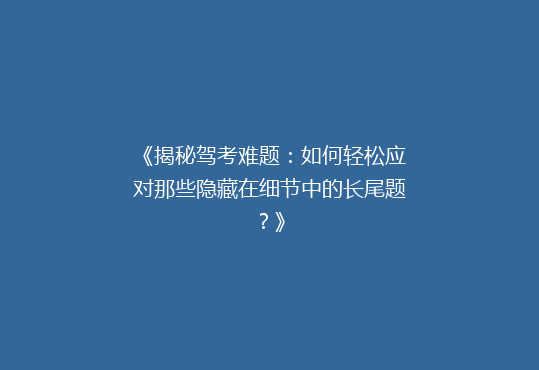 《揭秘驾考难题：如何轻松应对那些隐藏在细节中的长尾题？》