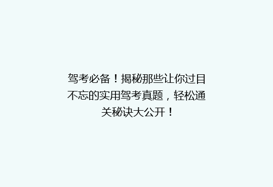 驾考必备！揭秘那些让你过目不忘的实用驾考真题，轻松通关秘诀大公开！